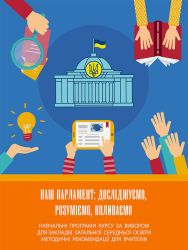 «Наш Парламент: досліджуємо, розуміємо, впливаємо». Навчальні програми курсу за вибором з основ представницької демократії та парламентаризму для закладів загальної середньої освіти та методичні рекомендації для вчителів